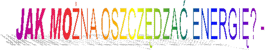 JAK MONA OSZCZDZA ENERGI? -